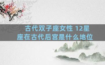 古代双子座女性 12星座在古代后宫是什么地位